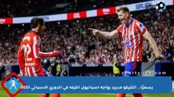 رسميًا.. أتلتيكو مدريد يواجه إسبانيول الليلة في الدوري الإسباني 2025